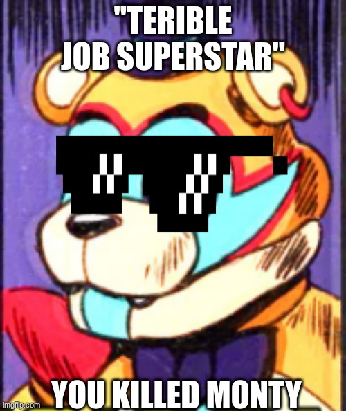 dang | "TERIBLE JOB SUPERSTAR"; YOU KILLED MONTY | image tagged in fanaf | made w/ Imgflip meme maker