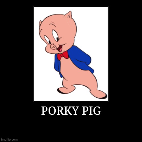 Porky Pig | PORKY PIG | | image tagged in demotivationals,looney tunes,porky pig | made w/ Imgflip demotivational maker