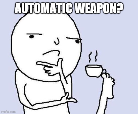 thinking meme | AUTOMATIC WEAPON? | image tagged in thinking meme | made w/ Imgflip meme maker
