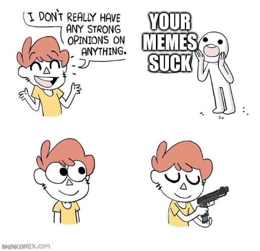 I don't really have strong opinions | YOUR MEMES SUCK | image tagged in i don't really have strong opinions | made w/ Imgflip meme maker