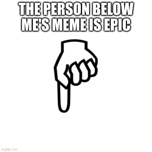 The meme below me | THE PERSON BELOW ME'S MEME IS EPIC | image tagged in oh wow are you actually reading these tags | made w/ Imgflip meme maker
