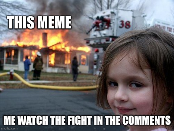 Disaster Girl Meme | THIS MEME ME WATCH THE FIGHT IN THE COMMENTS | image tagged in memes,disaster girl | made w/ Imgflip meme maker