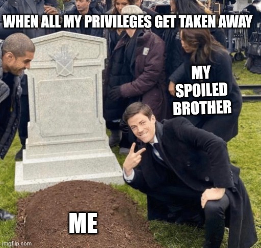 This is so annoying | WHEN ALL MY PRIVILEGES GET TAKEN AWAY; MY SPOILED BROTHER; ME | image tagged in grant gustin over grave | made w/ Imgflip meme maker