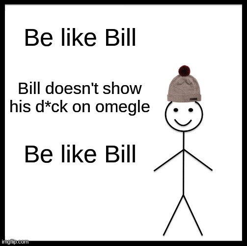 BE LIKE BILL | Be like Bill; Bill doesn't show his d*ck on omegle; Be like Bill | image tagged in memes,be like bill | made w/ Imgflip meme maker