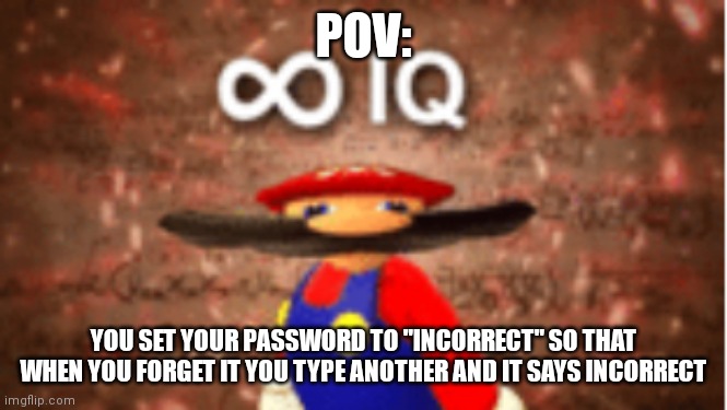 yes | POV:; YOU SET YOUR PASSWORD TO "INCORRECT" SO THAT WHEN YOU FORGET IT YOU TYPE ANOTHER AND IT SAYS INCORRECT | image tagged in infinite iq | made w/ Imgflip meme maker