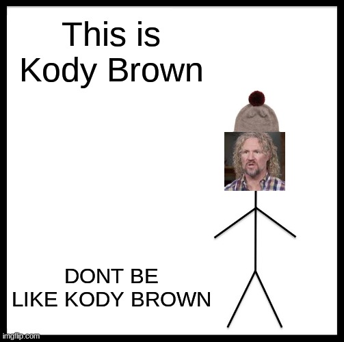 not a repost, but i ran out of submissions in fun stream | This is Kody Brown; DONT BE LIKE KODY BROWN | image tagged in memes,be like bill | made w/ Imgflip meme maker