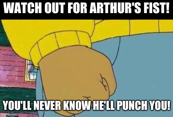 Arthur's Fury Fist: DANGER!!! |  WATCH OUT FOR ARTHUR'S FIST! YOU'LL NEVER KNOW HE'LL PUNCH YOU! | image tagged in memes,arthur fist | made w/ Imgflip meme maker
