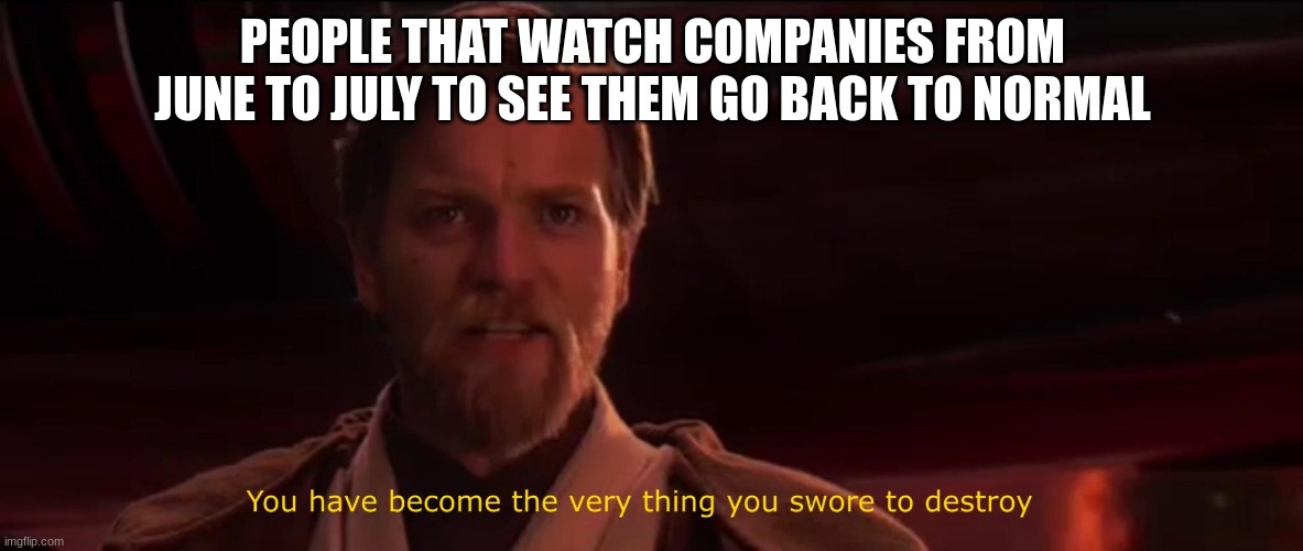 You have become the very thing you swore to destroy | PEOPLE THAT WATCH COMPANIES FROM JUNE TO JULY TO SEE THEM GO BACK TO NORMAL | image tagged in you have become the very thing you swore to destroy | made w/ Imgflip meme maker
