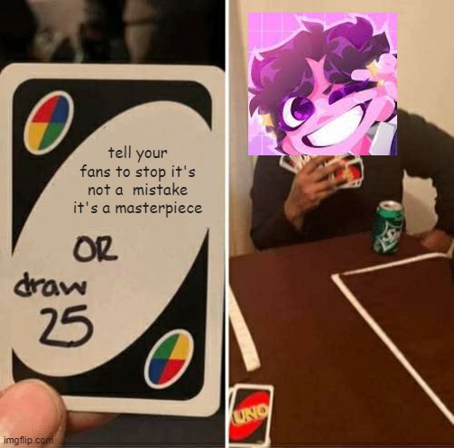 UNO Draw 25 Cards | tell your fans to stop it's not a  mistake it's a masterpiece | image tagged in memes,uno draw 25 cards | made w/ Imgflip meme maker