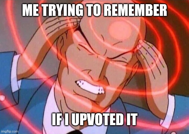 Trying to remember | ME TRYING TO REMEMBER IF I UPVOTED IT | image tagged in trying to remember | made w/ Imgflip meme maker