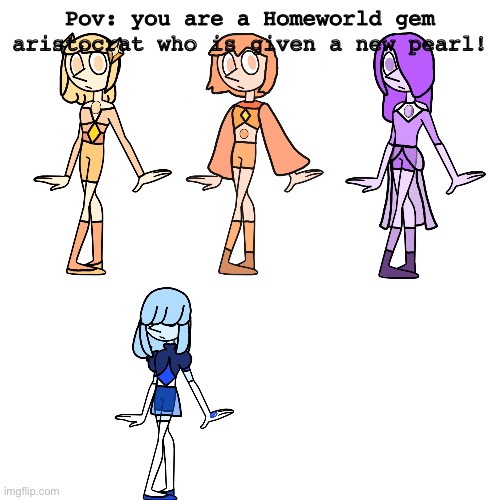Your oc must be a homeworld gem. Also if you rp well i might even give you this oc! You only pick 1 | Pov: you are a Homeworld gem aristocrat who is given a new pearl! | image tagged in memes,blank transparent square | made w/ Imgflip meme maker