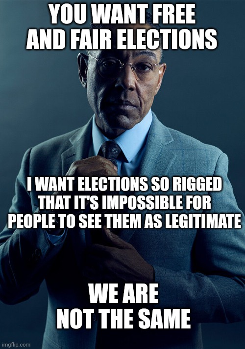 Gus Fring we are not the same | YOU WANT FREE AND FAIR ELECTIONS I WANT ELECTIONS SO RIGGED THAT IT'S IMPOSSIBLE FOR PEOPLE TO SEE THEM AS LEGITIMATE WE ARE NOT THE SAME | image tagged in gus fring we are not the same | made w/ Imgflip meme maker