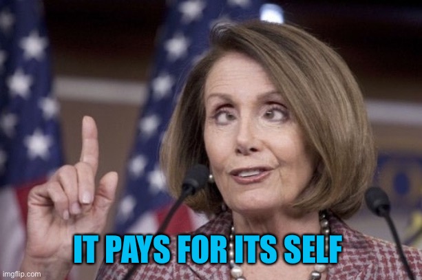 Nancy pelosi | IT PAYS FOR ITS SELF | image tagged in nancy pelosi | made w/ Imgflip meme maker