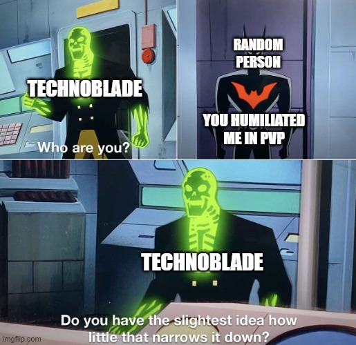 Do you have the slightest idea how little that narrows it down? | RANDOM PERSON; TECHNOBLADE; YOU HUMILIATED ME IN PVP; TECHNOBLADE | image tagged in do you have the slightest idea how little that narrows it down | made w/ Imgflip meme maker