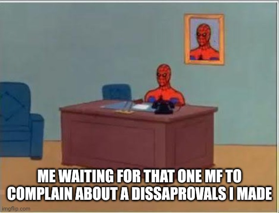 Sometimes happens, sometimes doesn't | ME WAITING FOR THAT ONE MF TO COMPLAIN ABOUT A DISSAPROVALS I MADE | image tagged in memes,spiderman computer desk,spiderman | made w/ Imgflip meme maker