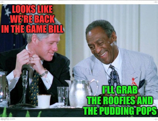 LOOKS LIKE WE'RE BACK IN THE GAME BILL I'LL GRAB THE ROOFIES AND THE PUDDING POPS | made w/ Imgflip meme maker