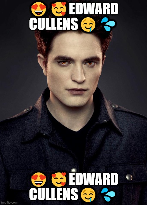 I have a problem | 😍🥰EDWARD CULLENS🤤💦; 😍🥰EDWARD CULLENS🤤💦 | made w/ Imgflip meme maker