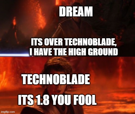 It's Over, Anakin, I Have the High Ground | DREAM; ITS OVER TECHNOBLADE, I HAVE THE HIGH GROUND; TECHNOBLADE; ITS 1.8 YOU FOOL | image tagged in it's over anakin i have the high ground | made w/ Imgflip meme maker