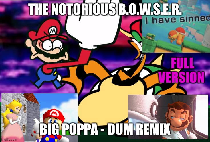 The notorious b.o.w.s.e.r. | THE NOTORIOUS B.O.W.S.E.R. FULL VERSION; BIG POPPA - DUM REMIX | image tagged in something about super mario 64 slap,hip hop,memes | made w/ Imgflip meme maker
