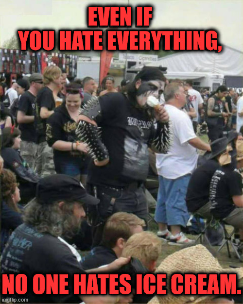 EVEN IF
YOU HATE EVERYTHING, NO ONE HATES ICE CREAM. | image tagged in heavy metal,ice cream | made w/ Imgflip meme maker
