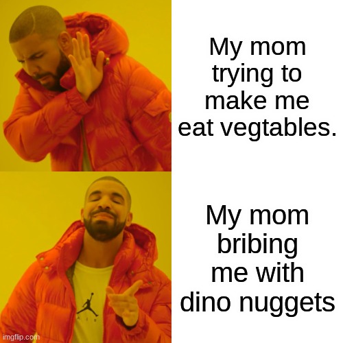 Drake Hotline Bling Meme | My mom trying to make me eat vegtables. My mom bribing me with dino nuggets | image tagged in memes,drake hotline bling | made w/ Imgflip meme maker