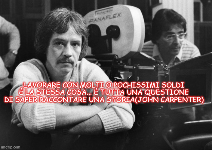 LAVORARE CON MOLTI O POCHISSIMI SOLDI È LA STESSA COSA... È TUTTA UNA QUESTIONE DI SAPER RACCONTARE UNA STORIA(JOHN CARPENTER) | made w/ Imgflip meme maker