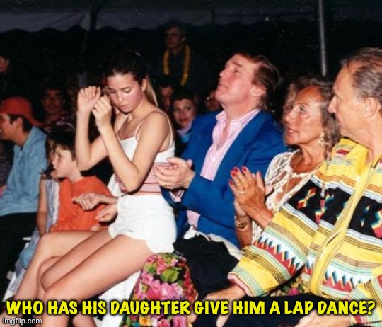 Donald Trump Ivanka lap dance | WHO HAS HIS DAUGHTER GIVE HIM A LAP DANCE? | image tagged in donald trump ivanka lap dance | made w/ Imgflip meme maker