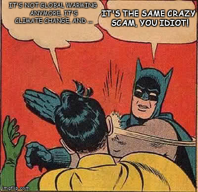 Batman Slapping Robin Meme | IT'S NOT GLOBAL WARMING ANYMORE, IT'S CLIMATE CHANGE, AND ... IT'S THE SAME CRAZY SCAM, YOU IDIOT! | image tagged in memes,batman slapping robin | made w/ Imgflip meme maker
