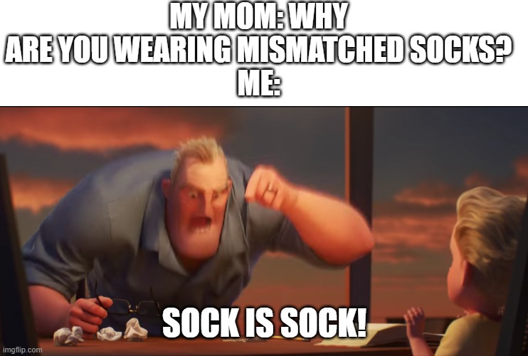 To me, every day is mismatched Sock Day | MY MOM: WHY ARE YOU WEARING MISMATCHED SOCKS?
ME:; SOCK IS SOCK! | image tagged in math is math,the incredibles,socks | made w/ Imgflip meme maker