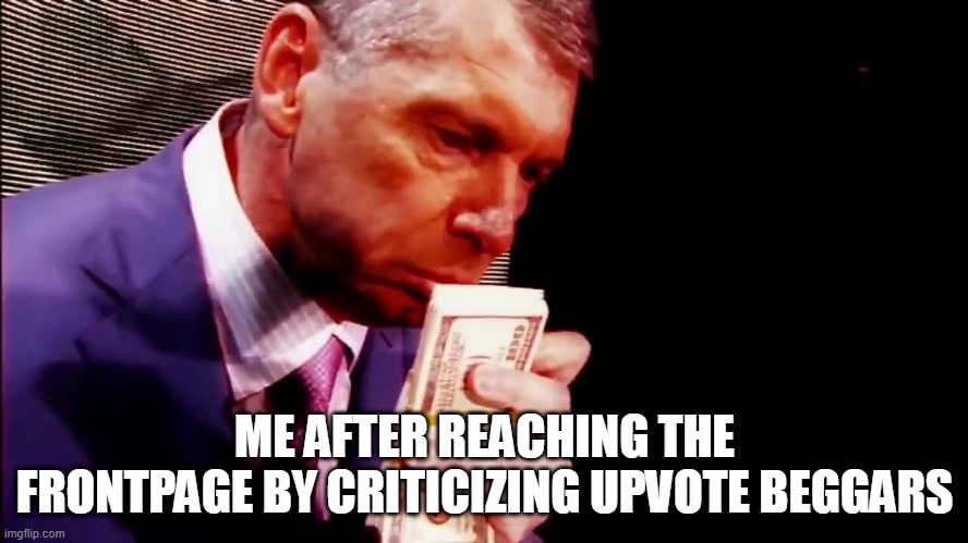 Smell The Money Vince | ME AFTER REACHING THE FRONTPAGE BY CRITICIZING UPVOTE BEGGARS | image tagged in smell the money vince | made w/ Imgflip meme maker