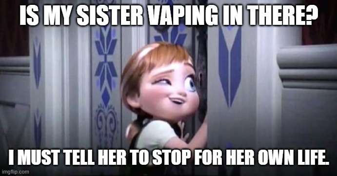 Little Anna Informing her Sister | IS MY SISTER VAPING IN THERE? I MUST TELL HER TO STOP FOR HER OWN LIFE. | image tagged in frozen little anna,vaping | made w/ Imgflip meme maker