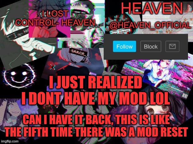 fifth time man fifth time | I JUST REALIZED I DONT HAVE MY MOD LOL; CAN I HAVE IT BACK, THIS IS LIKE THE FIFTH TIME THERE WAS A MOD RESET | image tagged in heavenly | made w/ Imgflip meme maker