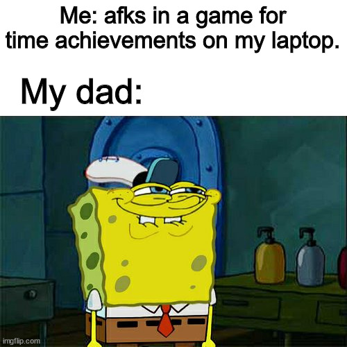 WHY THOUGH, WHY SHUT IT OFF???? | Me: afks in a game for time achievements on my laptop. My dad: | image tagged in memes,don't you squidward | made w/ Imgflip meme maker