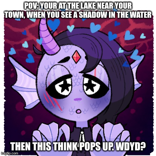 come here fishy fishy, hereee fishy fishy | POV: YOUR AT THE LAKE NEAR YOUR TOWN, WHEN YOU SEE A SHADOW IN THE WATER; THEN THIS THINK POPS UP. WDYD? | image tagged in roleplaying | made w/ Imgflip meme maker