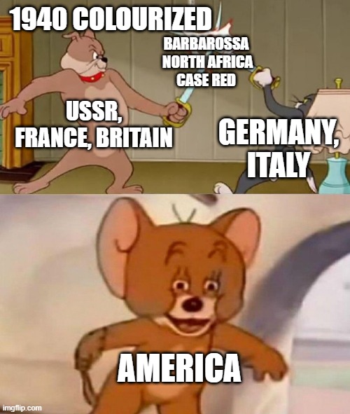 they be chillin | 1940 COLOURIZED; BARBAROSSA
 NORTH AFRICA
CASE RED; USSR, FRANCE, BRITAIN; GERMANY, ITALY; AMERICA | image tagged in tom and jerry swordfight | made w/ Imgflip meme maker