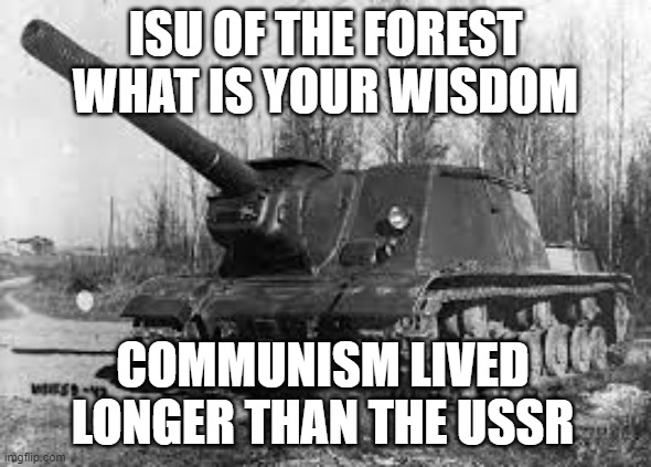isu of the forest | ISU OF THE FOREST WHAT IS YOUR WISDOM; COMMUNISM LIVED LONGER THAN THE USSR | image tagged in isu of wisdom | made w/ Imgflip meme maker