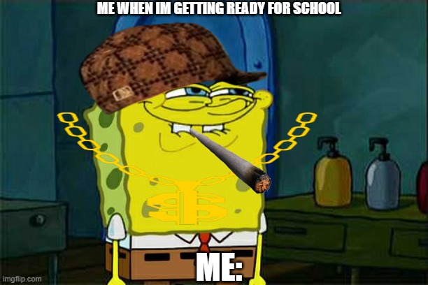 Don't You Squidward Meme | ME WHEN IM GETTING READY FOR SCHOOL; ME: | image tagged in memes,don't you squidward | made w/ Imgflip meme maker