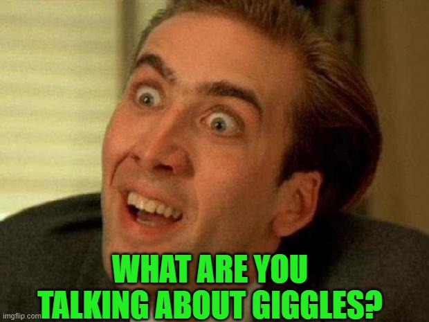 Nicolas cage | WHAT ARE YOU TALKING ABOUT GIGGLES? | image tagged in nicolas cage | made w/ Imgflip meme maker