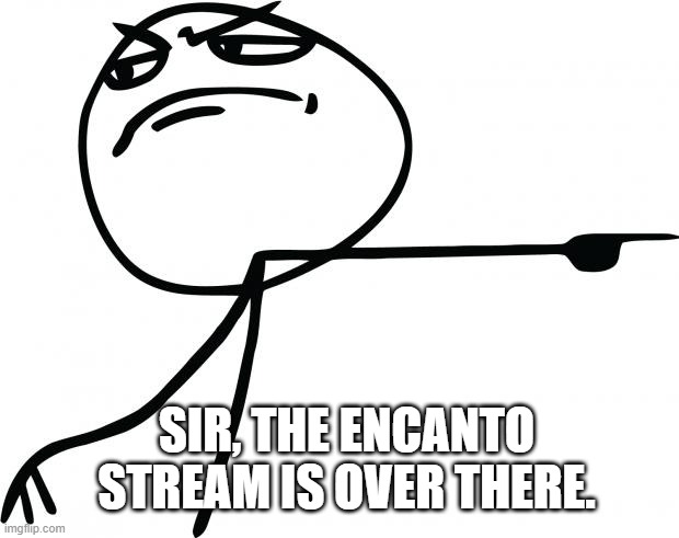 gtfo | SIR, THE ENCANTO STREAM IS OVER THERE. | image tagged in gtfo | made w/ Imgflip meme maker