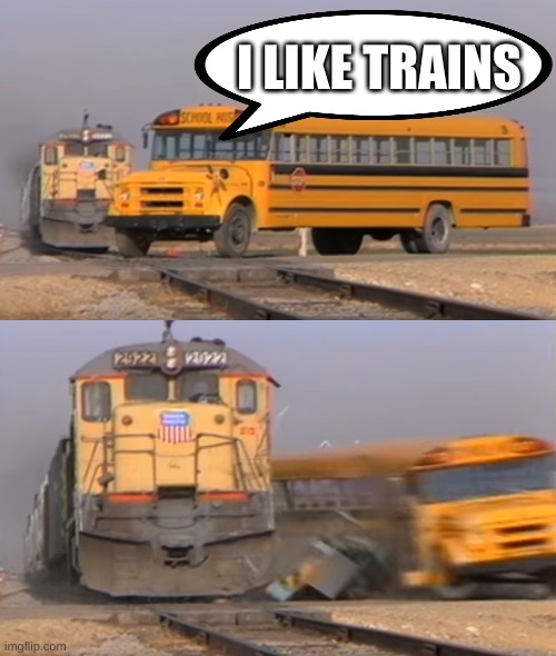 A train hitting a school bus | I LIKE TRAINS | image tagged in a train hitting a school bus | made w/ Imgflip meme maker