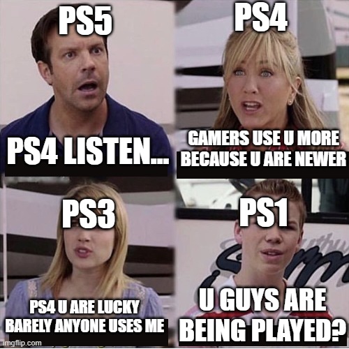 Sony be like |  PS4; PS5; GAMERS USE U MORE BECAUSE U ARE NEWER; PS4 LISTEN... PS1; PS3; U GUYS ARE BEING PLAYED? PS4 U ARE LUCKY BARELY ANYONE USES ME | image tagged in you guys are getting paid template | made w/ Imgflip meme maker