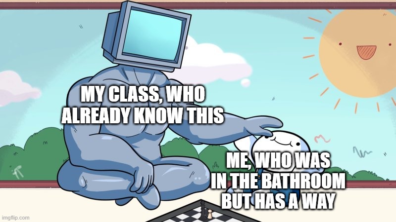 baby beats computer at chess | MY CLASS, WHO ALREADY KNOW THIS; ME, WHO WAS IN THE BATHROOM BUT HAS A WAY | image tagged in baby beats computer at chess | made w/ Imgflip meme maker