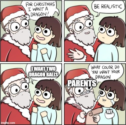 dragon | I WANT TWO DRAGON BALLS; PARENTS; YAY | image tagged in for christmas i want a dragon | made w/ Imgflip meme maker