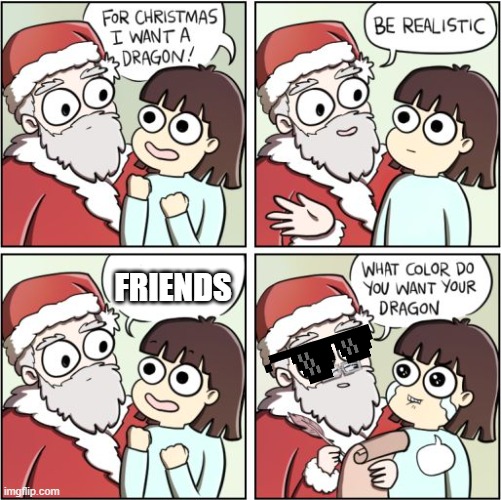 For Christmas I Want a Dragon | FRIENDS | image tagged in for christmas i want a dragon | made w/ Imgflip meme maker