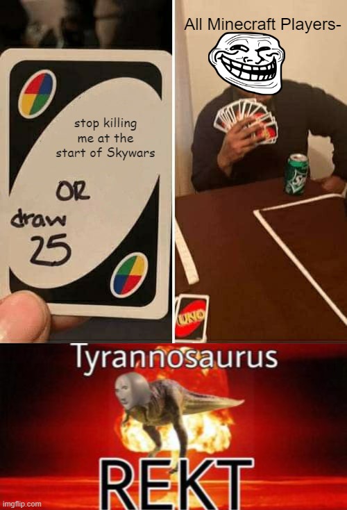 Why u mean | All Minecraft Players-; stop killing me at the start of Skywars | image tagged in memes,uno draw 25 cards,tyranosaurus rekt | made w/ Imgflip meme maker