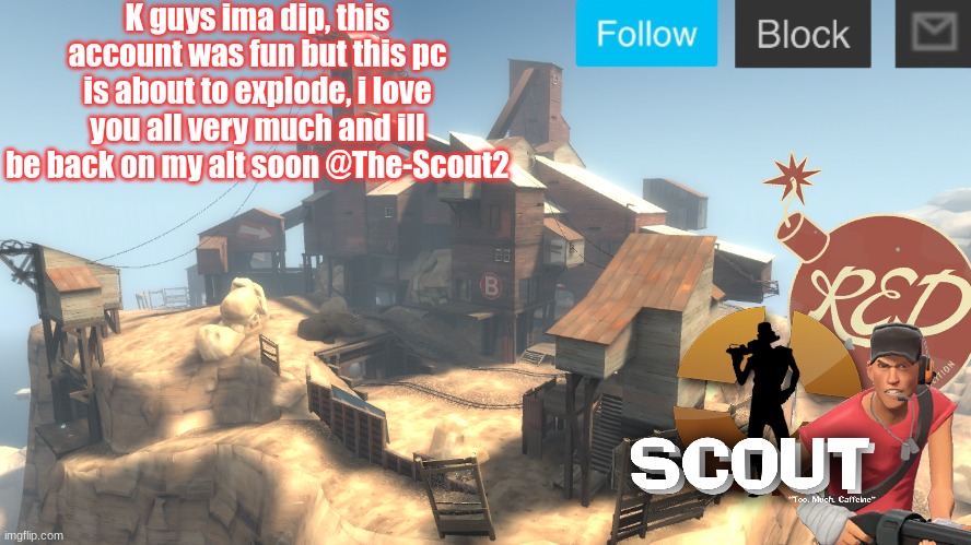 pc broke | K guys ima dip, this account was fun but this pc is about to explode, i love you all very much and ill be back on my alt soon @The-Scout2 | image tagged in scouts 4 announcement temp | made w/ Imgflip meme maker