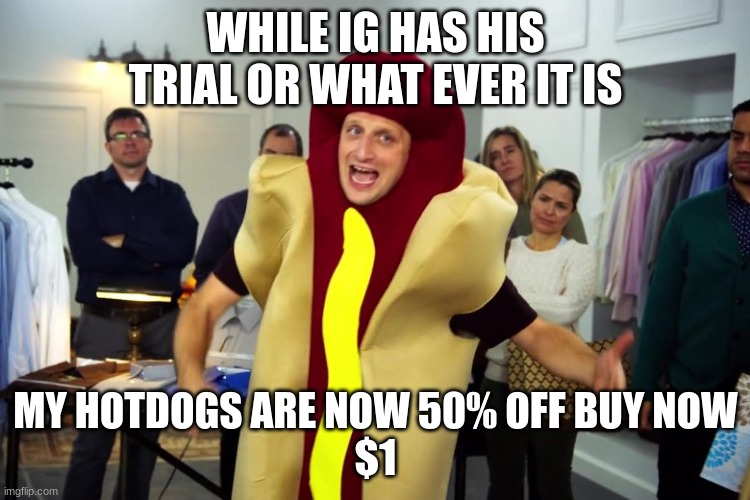 HOTDOGS NOW 50% OFF | WHILE IG HAS HIS TRIAL OR WHAT EVER IT IS; MY HOTDOGS ARE NOW 50% OFF BUY NOW
$1 | image tagged in we're all trying to find the guy who did this | made w/ Imgflip meme maker