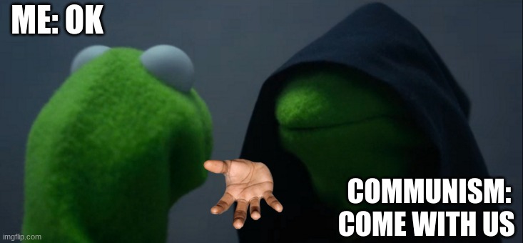 communism | ME: OK; COMMUNISM: COME WITH US | image tagged in memes,evil kermit | made w/ Imgflip meme maker