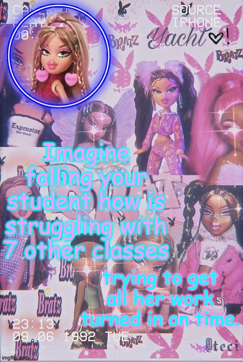 everyone can relate | Imagine falling your student how is struggling with 7 other classes; trying to get all her work turned in on time. | image tagged in yacht's bratz doll temp | made w/ Imgflip meme maker