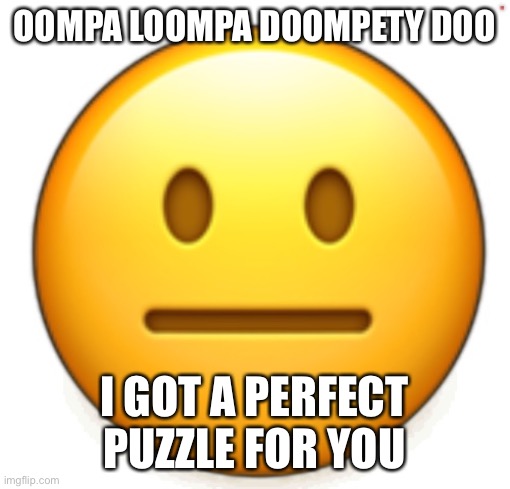Dang bro.. | OOMPA LOOMPA DOOMPETY DOO; I GOT A PERFECT PUZZLE FOR YOU | image tagged in dang bro | made w/ Imgflip meme maker